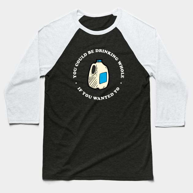 You Could Be Drinking Whole If You Wanted To Baseball T-Shirt by dumbshirts